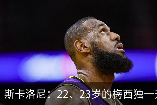 斯卡洛尼：22、23岁的梅西独一无二，真的很想在他更年轻时执教他